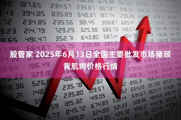 股管家 2025年6月13日全国主要批发市场猪颈背肌肉价格行情
