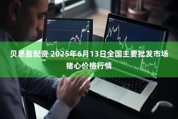 贝思盈配资 2025年6月13日全国主要批发市场猪心价格行情