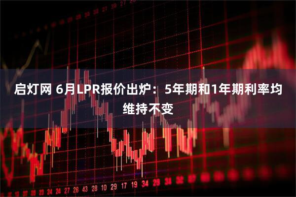 启灯网 6月LPR报价出炉：5年期和1年期利率均维持不变