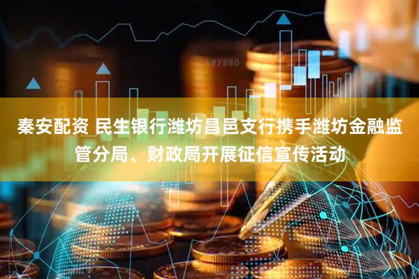 秦安配资 民生银行潍坊昌邑支行携手潍坊金融监管分局、财政局开展征信宣传活动