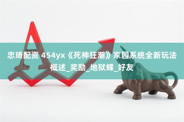 忠琦配资 454yx《死神狂潮》家园系统全新玩法概述_奖励_地狱蝶_好友