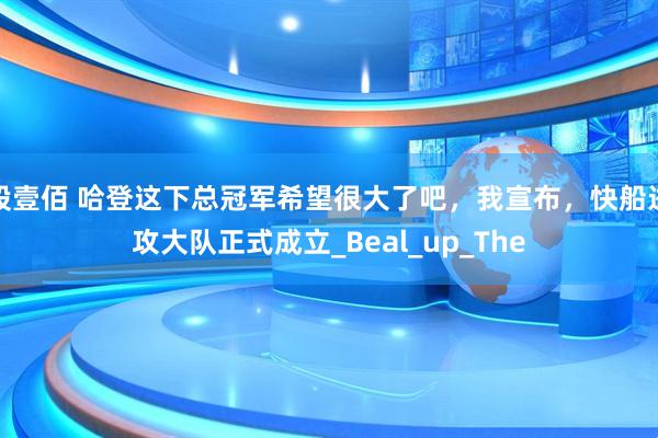 股壹佰 哈登这下总冠军希望很大了吧，我宣布，快船进攻大队正式成立_Beal_up_The