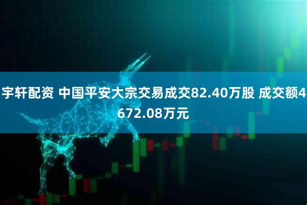 宇轩配资 中国平安大宗交易成交82.40万股 成交额4672.08万元