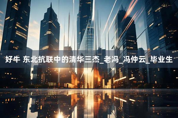 好牛 东北抗联中的清华三杰_老冯_冯仲云_毕业生